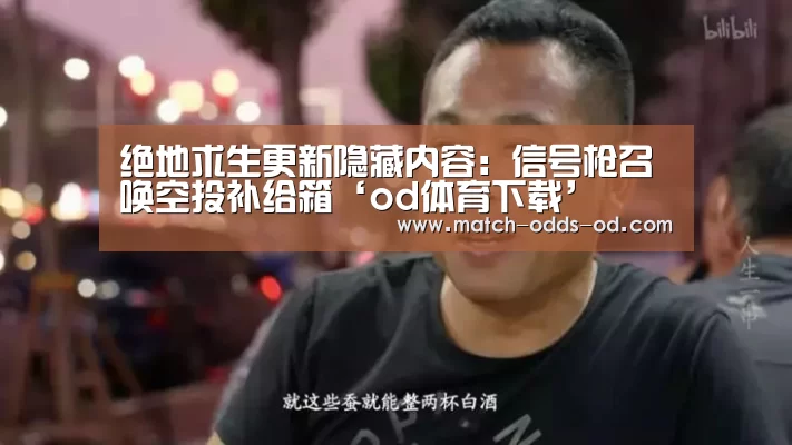 绝地求生更新隐藏内容:信号枪召唤空投补给箱‘od体育下载’(图1) od体育下载