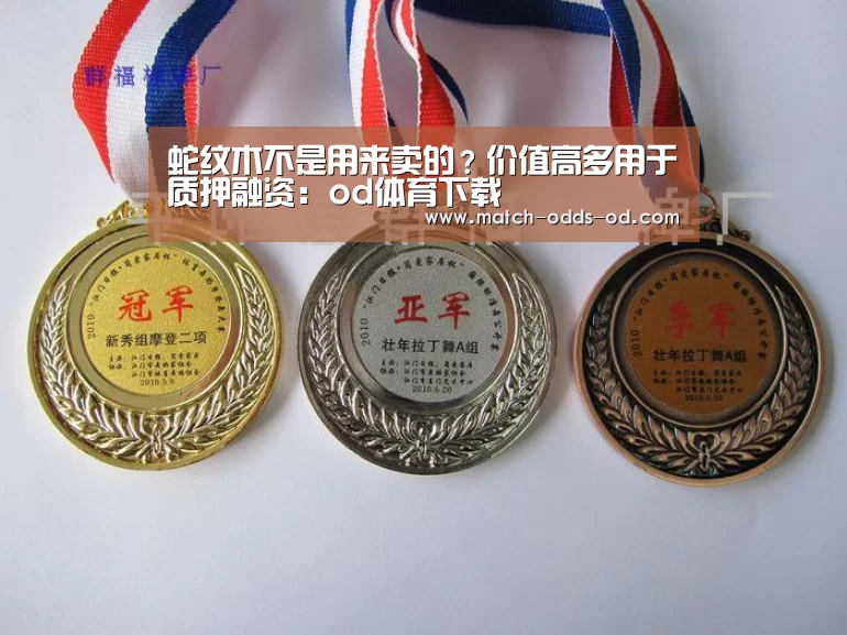 蛇纹木不是用来卖的?价值高多用于质押融资:od体育下载(图1) od体育平台